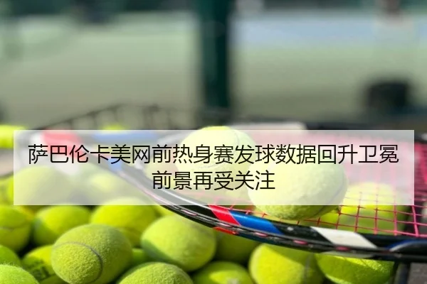 萨巴伦卡美网前热身赛发球数据回升卫冕前景再受关注