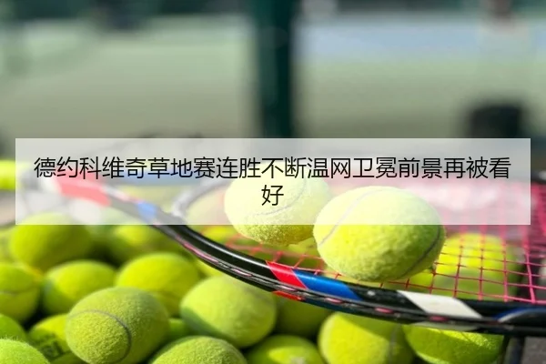 德约科维奇草地赛连胜不断温网卫冕前景再被看好