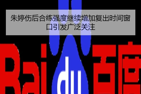 朱婷伤后合练强度继续增加复出时间窗口引发广泛关注