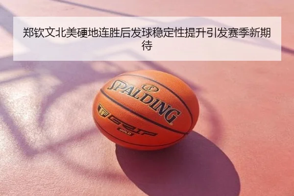 郑钦文北美硬地连胜后发球稳定性提升引发赛季新期待