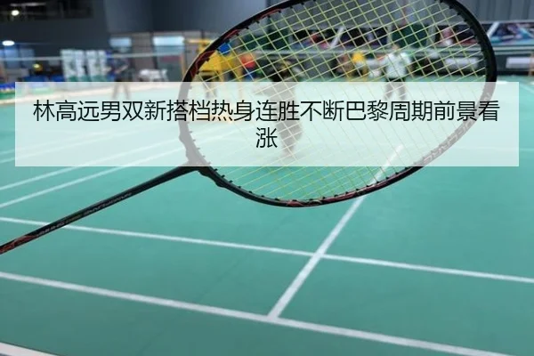 林高远男双新搭档热身连胜不断巴黎周期前景看涨